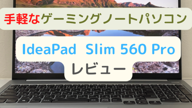レビュー】手軽なゲーミングノートパソコン 「IdeaPad Slim 560 Pro 